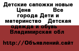 Детские сапожки новые › Цена ­ 2 600 - Все города Дети и материнство » Детская одежда и обувь   . Владимирская обл.